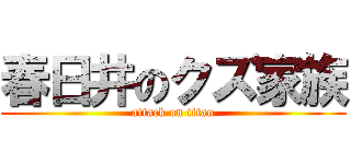 春日井のクズ家族 (attack on titan)