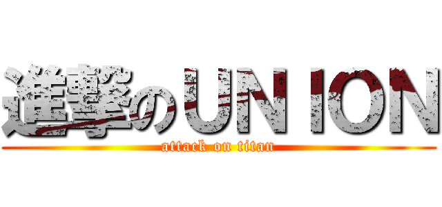 進撃のＵＮＩＯＮ (attack on titan)
