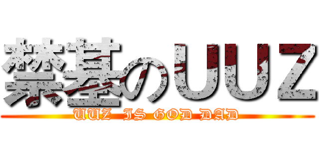 禁基のＵＵＺ (UUZ  IS GOD DAD)