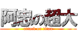 阿忠の超大 (attack on titan)