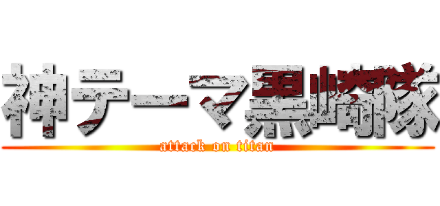 神テーマ黒崎隊 (attack on titan)