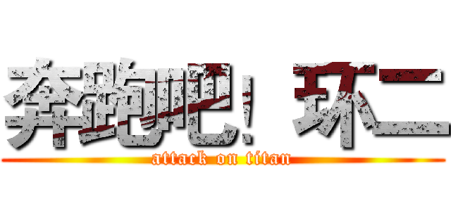 奔跑吧！环二 (attack on titan)