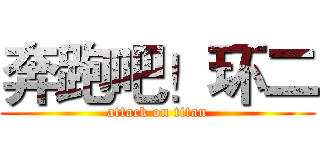 奔跑吧！环二 (attack on titan)