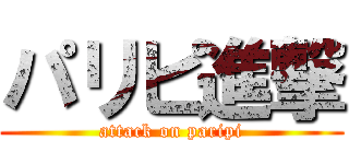 パリピ進撃 (attack on paripi)