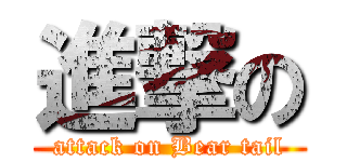 進撃の (attack on Bear tail)