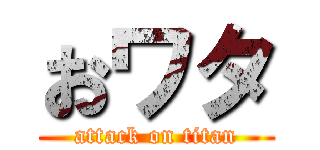 おワタ (attack on titan)