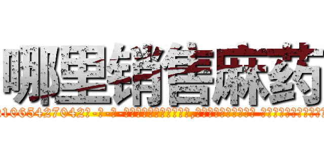 哪里销售麻药 (哪里销售麻药【电-话151x68344x817-Q1065427042元-吉-药-业】我们做的是长期生意,靠的是老客户长期支持 哪里销售麻药在发表了一篇http://sngk.net/lE10Wu

参考消息网我们做的是长期生意,靠的是老客户长期支持也许我们早该意识到，就连鲍勃·霍斯金斯（金球奖戏剧类电影男主角 
)