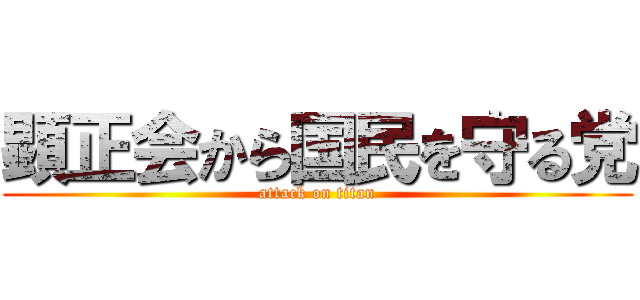 顕正会から国民を守る党 (attack on titan)