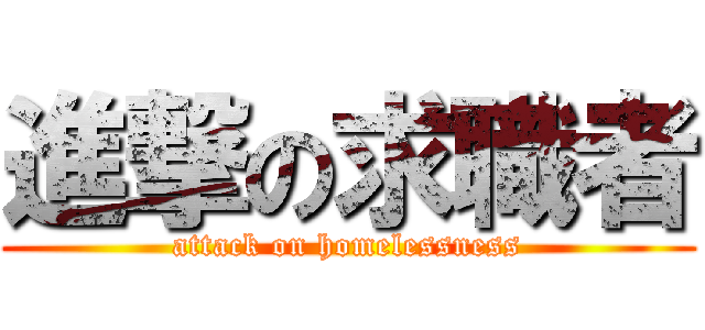 進撃の求職者 (attack on homelessness)