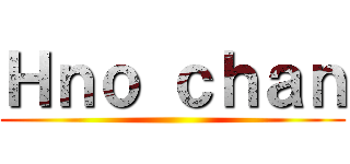 Ｈｎｏ ｃｈａｎ ()