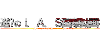 進擊のＩ．Ａ．Ｓ国際動画社 (International Animation Societies)