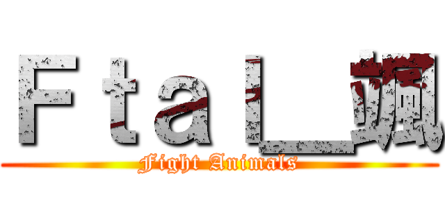 Ｆｔａｌ＿颯 (Fight Animals)