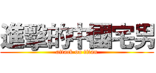 進擊的中國宅男 (attack on titan)