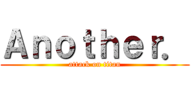 Ａｎｏｔｈｅｒ． (attack on titan)