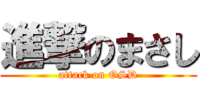 進撃のまさし (attack on OSD)