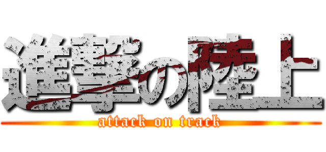 進撃の陸上 (attack on track)