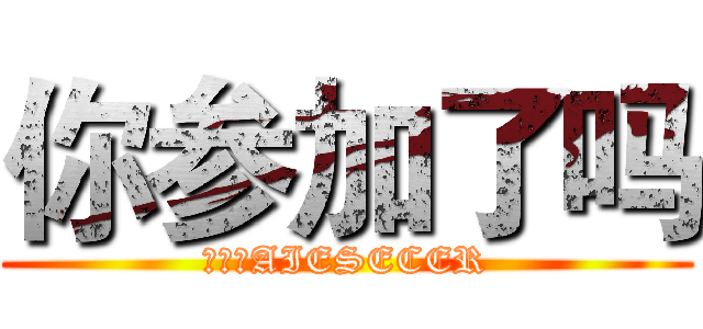 你参加了吗 (进击的AIESECER)