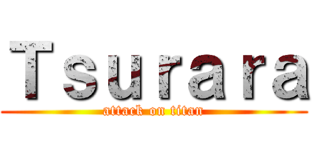 Ｔｓｕｒａｒａ (attack on titan)