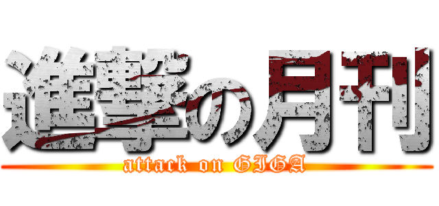 進撃の月刊 (attack on GIGA)