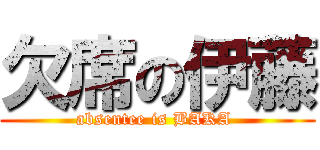 欠席の伊藤 (absentee is BAKA )