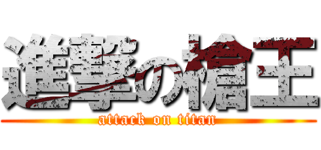 進撃の槍王 (attack on titan)