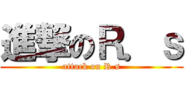 進撃のＲ．ｓ (attack on R.s)