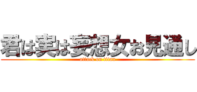 君は実は妄想女お見通し (attack on titan)