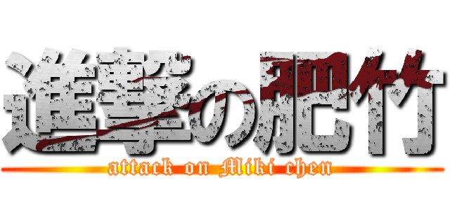 進撃の肥竹 (attack on Miki chen)