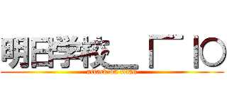 明日学校＿｜￣｜○ (attack on titan)
