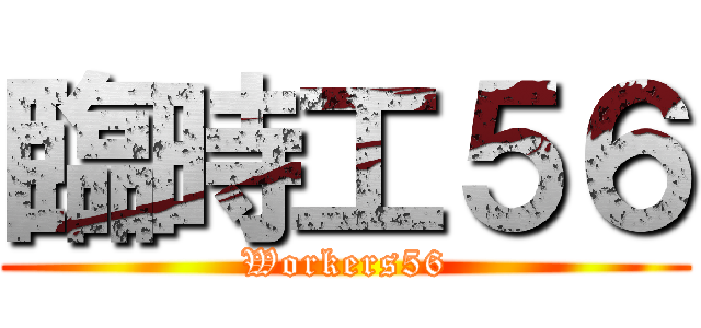臨時工５６ (Workers56)