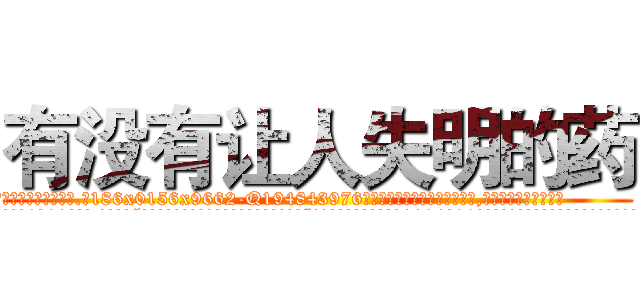 有没有让人失明的药 (有没有让人失明的药【电.话186x0156x9662-Q194843976林氏药业】我们做的是长期生意,靠的是老客户长期支持
参考消息网2月20日报道 韩媒称，“剩女多、离婚率高的城市，房价一定会上涨。”这是中国经济学家金岩石2016年12月参加在上海举行的房地产相关论坛时说的话。
)
