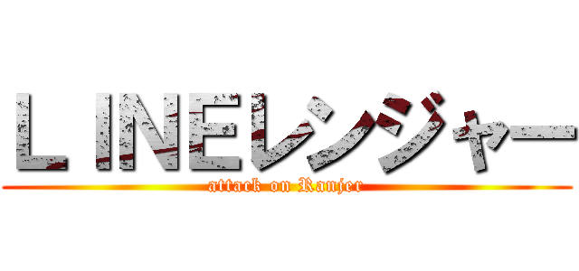 ＬＩＮＥレンジャー (attack on Ranjer)