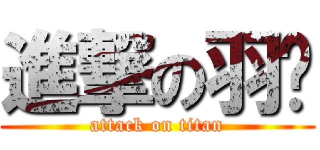 進撃の羽玥 (attack on titan)