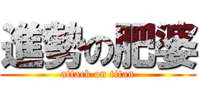進勢の肥婆 (attack on titan)
