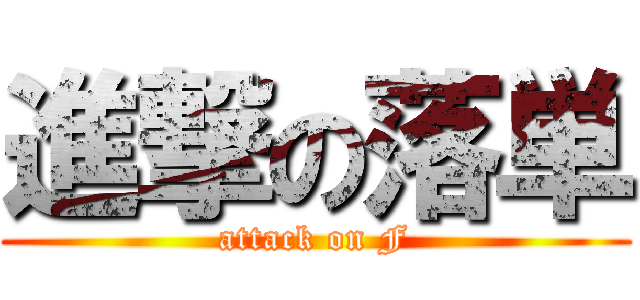 進撃の落単 (attack on F)