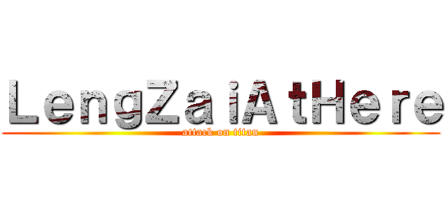 ＬｅｎｇＺａｉＡｔＨｅｒｅ (attack on titan)