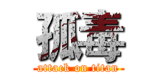 孤毒 (attack on titan)