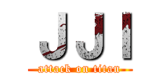 ＪＪＩ (attack on titan)