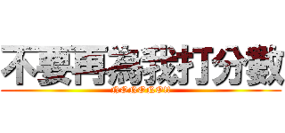 不要再為我打分數 (NONONO!!)