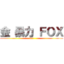 金 暴力 ＦＯＸ (sex)