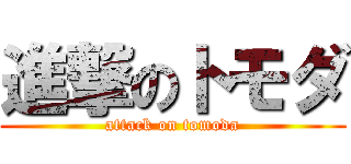 進撃のトモダ (attack on tomoda)