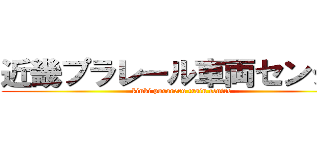 近畿プラレール車両センター (kinki purareru train centre)