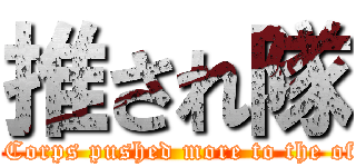 推され隊 (The Corps pushed more to the office)