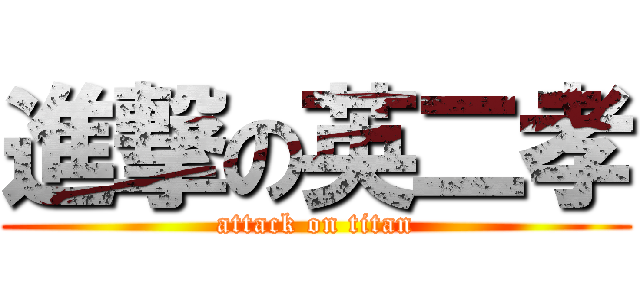 進撃の英二孝 (attack on titan)
