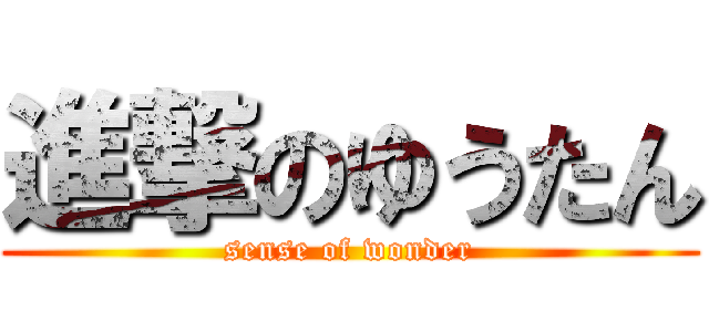 進撃のゆうたん (sense of wonder)