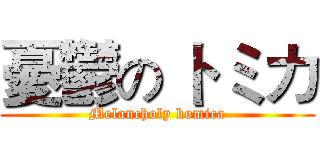 憂鬱の トミカ (Melancholy komica)