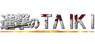 進撃のТΛΙΚΙ (attack on ТΛΙΚΙ)