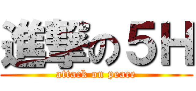 進撃の５Ｈ (attack on peace)