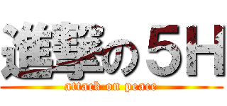 進撃の５Ｈ (attack on peace)