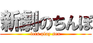 新劇のちんぽ (lets play sex)